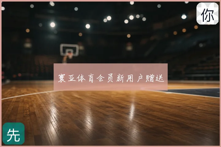 寰亚体育会员新用户赠送