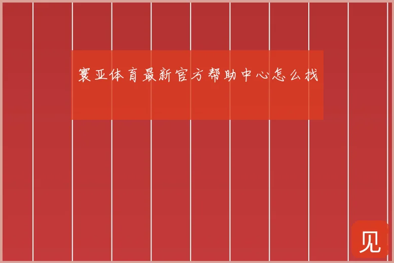 寰亚体育最新官方帮助中心怎么找