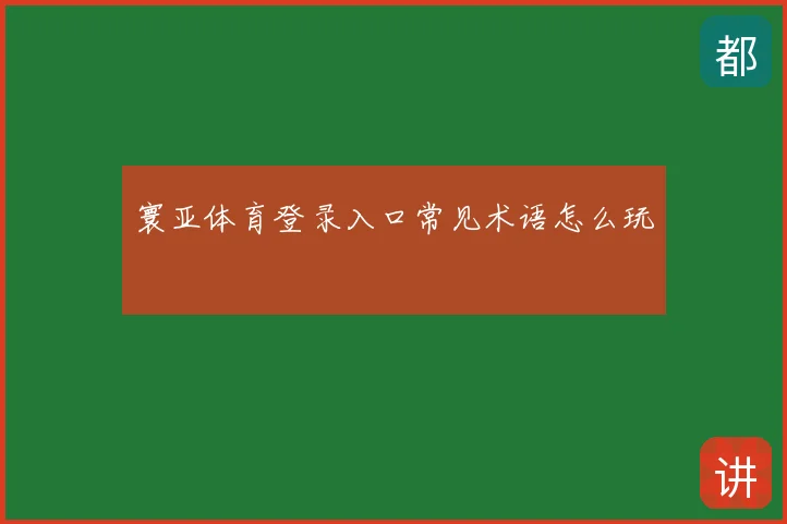 寰亚体育登录入口常见术语怎么玩