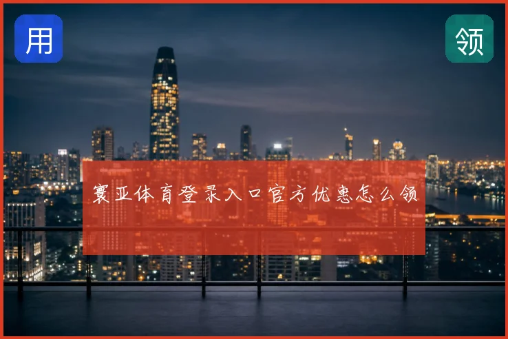 寰亚体育登录入口官方优惠怎么领