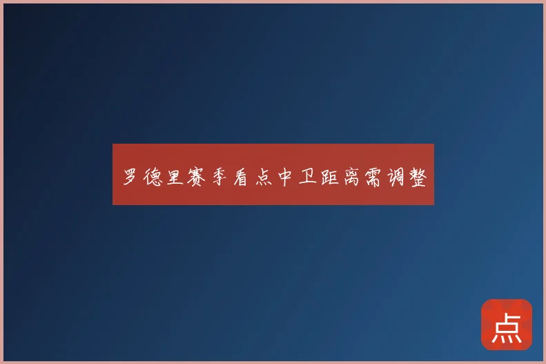 罗德里赛季看点中卫距离需调整