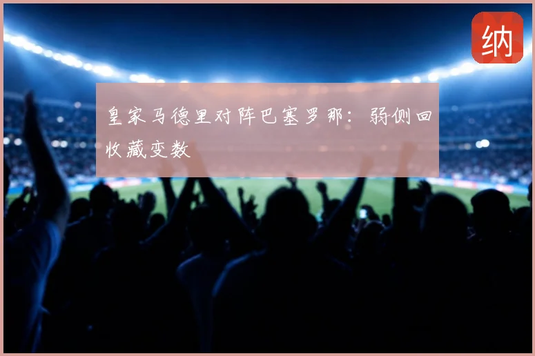 皇家马德里对阵巴塞罗那：弱侧回收藏变数