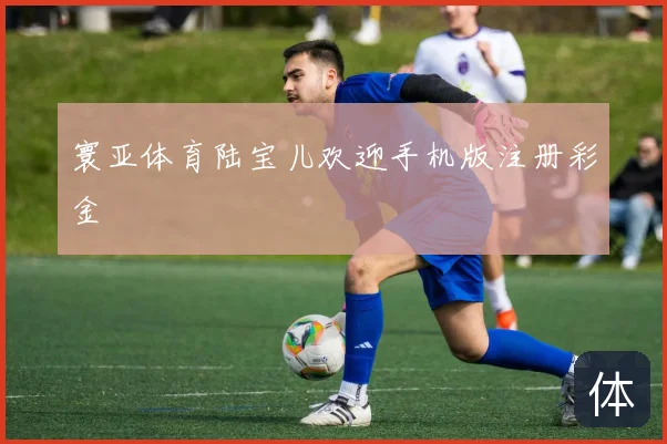 寰亚体育陆宝儿欢迎手机版注册彩金